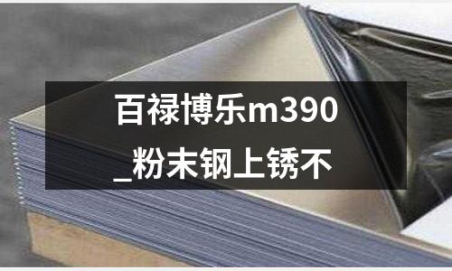 百祿博樂(lè)m390_粉末鋼上銹不